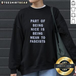 Stylish sweatshirt featuring 'Top Part Of Being Nice Is Being Mean To Fascists' text, perfect for promoting anti-fascism.