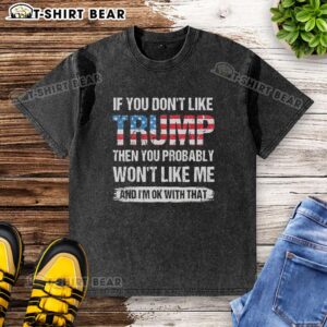 American flag washed t-shirt with text: 'If you don't like Trump, you probably won't like me, and I'm ok with that.'