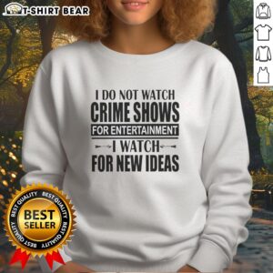 Alt Text: Awesome sweatshirt with slogan: 'I do not watch crime shows for entertainment, I watch for new ideas.'