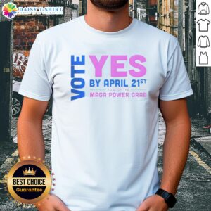 Nice Vote Yes by April 21st to Stop the MAGA Power Grab T-Shirt, promoting activism and civic engagement.