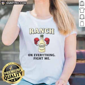 Awesome Ranch On Everything Fight Me Ladies Tee featuring bold text and a stylish design for ranch lovers.