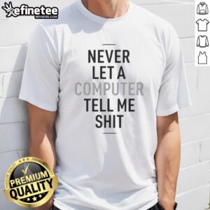 Top Never Let A Computer Tell Me Shit T-Shirt featuring bold text design, perfect for tech enthusiasts and humor lovers.