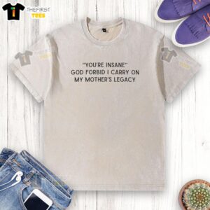 Alt Text: Premium You're Insane God Forbid I Carry On My Mother's Legacy washed t-shirt displayed on a wooden background.