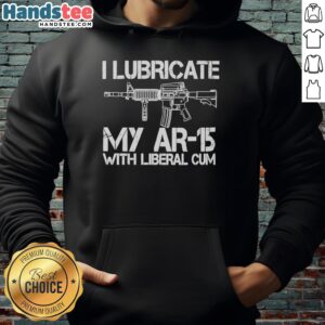 Original I Lubricate My AR-15 With Liberal Cum Hoodie in black, showcasing a humorous gun culture design.