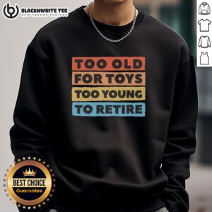 Good Too Old For Toys Too Young To Retire Sweatshirt in a cozy setting, perfect for playful adults and casual wear.