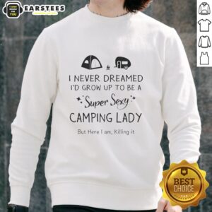 Alt Text: Woman wearing a sweatshirt that reads Top I Never Dreamed I'd Grow Up To Be A Super Sexy Camping Lady outdoors.