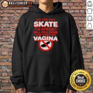 Alt Text: Funny hoodie saying 'No, I do not skate, I'm afraid I'll fall and hurt my vagina' for humor lovers.