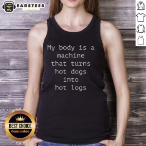 Alt Text: Funny tank top featuring the phrase 'My Body Is A Machine That Turns Hot Dogs Into Hot Logs' for humor lovers.