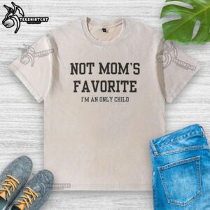 Official Not Mom's Favorite I'm An Only Child washed t-shirt, featuring a playful design for proud only children.