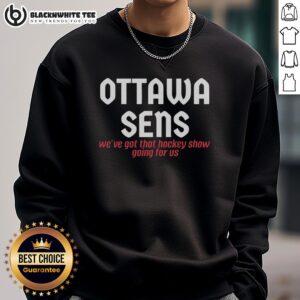 Awesome Ottawa Senators sweatshirt featuring 'We've Got That Hockey Show Going For Us' slogan, perfect for fans.