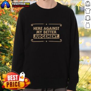 Pretty Here Against My Better Judgement sweatshirt displayed on a model, showcasing its stylish design and cozy fit.
