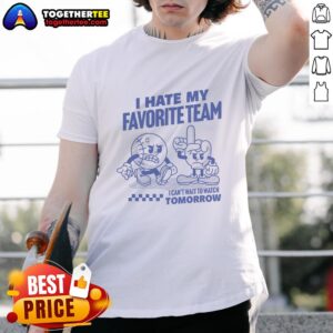 Good I Hate My Favorite Team I Can't Wait To Watch Tomorrow T-Shirt featuring bold text design for sports fans.