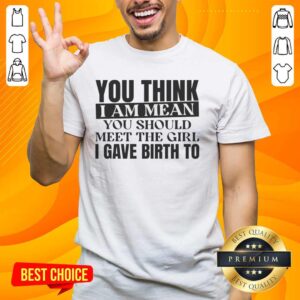Premium 'You Think I Am Mean You Should Meet The Girl I Gave Birth To' T-Shirt displayed on a wooden background.