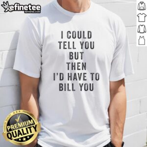 Alt Text: Official I Could Tell You But Then I'D Have To Bill You T-Shirt featuring a humorous design in vibrant colors.