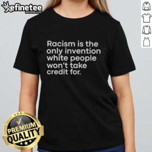Alt Text: Official Racism Is The Only Invention White People Won't Take Credit For Ladies Tee - Bold statement shirt design.