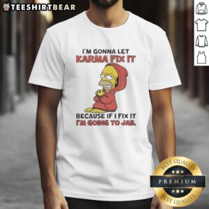 Pretty Homer Simpson t-shirt featuring 'I'M Gonna Let Karma Fix It Because If I Fix It I'M Going To Jail' design.
