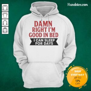 Cozy hoodie with the phrase 'Nice Damn Right Im Good In Bed I Can Sleep For Days' perfect for comfy lounging and sleepwear.