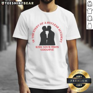 Alt Text: Funny In The Event Of A Nuclear Accident Kiss Your Bros Goodbye T-Shirt showcasing humor and friendship.
