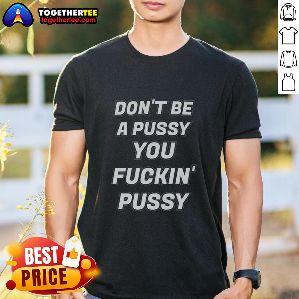 Awesome Don'T Be A Pussy You Fckin' Pussy T Shirt Alt Text: Awesome Don'T Be A Pussy You Fckin' Pussy T-Shirt featuring bold, humorous graphic design for casual wear.