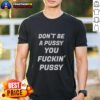 Alt Text: Awesome Don'T Be A Pussy You Fckin' Pussy T-Shirt featuring bold, humorous graphic design for casual wear.