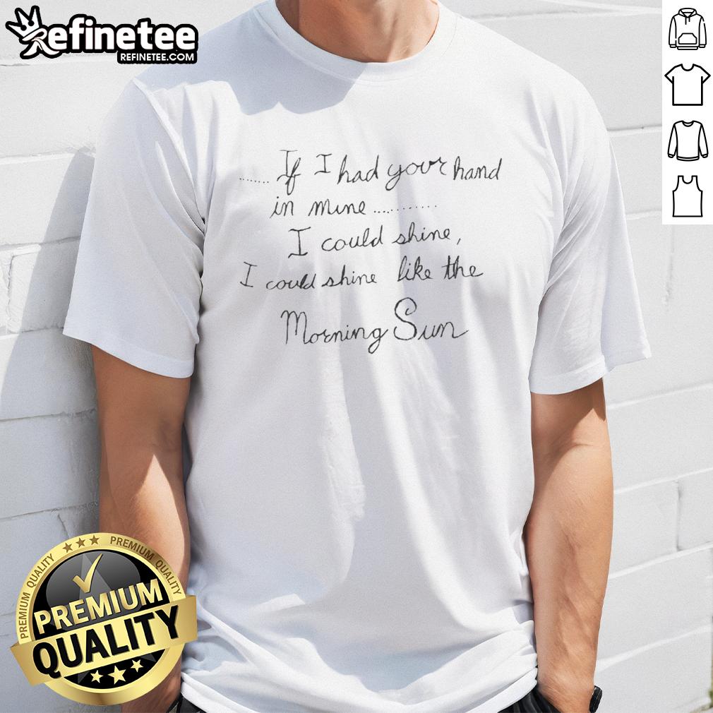 awesome-if-i-had-your-hand-in-mine-i-could-shine-i-could-shine-like-the-morning-sun-t-shirt-1 Awesome T-shirt featuring 'If I Had Your Hand In Mine I Could Shine' design, perfect for brightening your wardrobe.