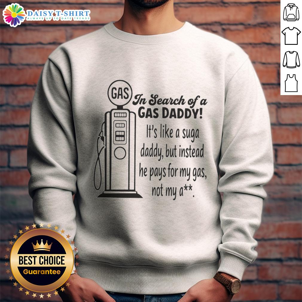 Awesome In Search Of A Gas Daddy It's Like A Suga Daddy But Instead He Pays For My Gas Not My Ass Sweatshirt Awesome sweatshirt featuring 'In Search Of A Gas Daddy' slogan, perfect for humor lovers and gas expense relief seekers.