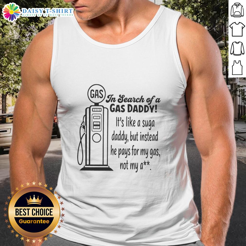 Awesome In Search Of A Gas Daddy It's Like A Suga Daddy But Instead He Pays For My Gas Not My Ass Tank Top Woman wearing 'In Search of a Gas Daddy' tank top, humorously highlighting the trend of gas daddies over sugar daddies.