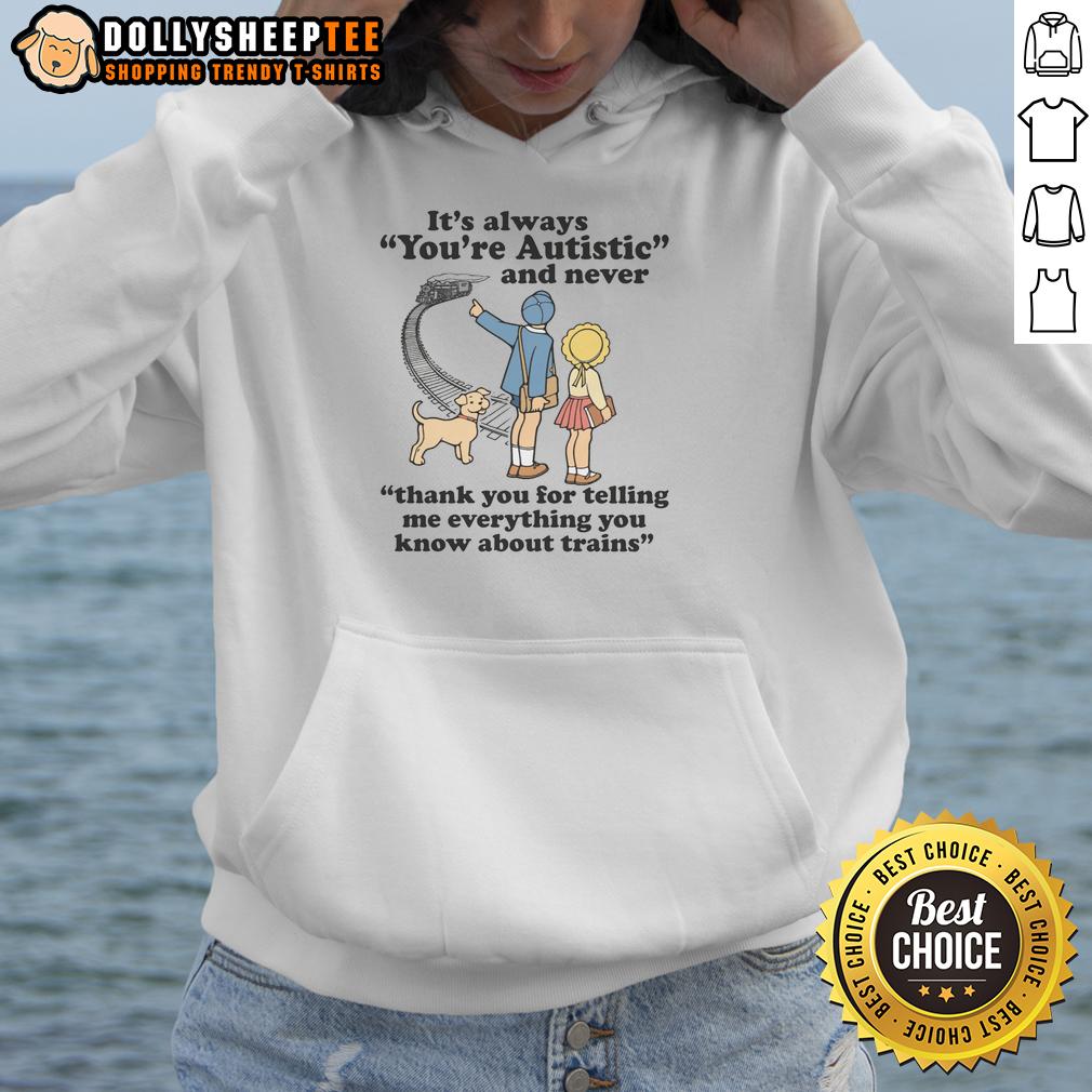 Awesome It's Always You're Autistic And Never Thank You For Telling Me Everything You Know About Trains Hoodie Awesome hoodie featuring 'You're Autistic' and train graphics, perfect for autism awareness and train enthusiasts.