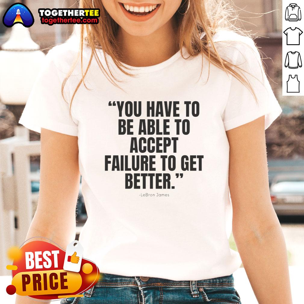 Awesome Lebron James You Have To Be Able To Accept Failure To Get Better Ladies-Tee Awesome LeBron James ladies tee featuring the quote on accepting failure to improve, ideal for basketball fans.