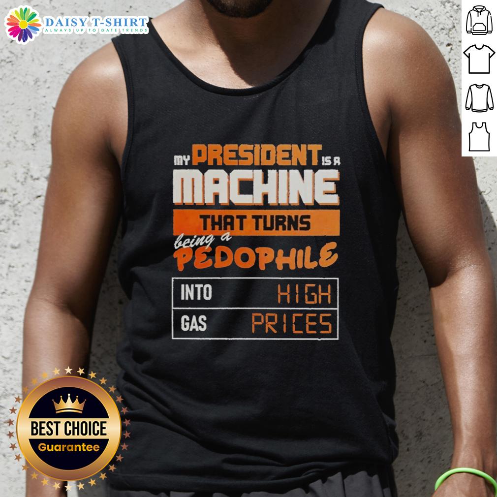 Awesome My President Is A Machine That Turns Being A Pedophile Into High Gas Prices Tank Top Tank top featuring 'My President Is A Machine' graphic, highlighting high gas prices in a satirical design.