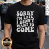 Awesome Sorry I'M Late I Didn'T Want To Come T-Shirt featuring humorous text design for casual wear.