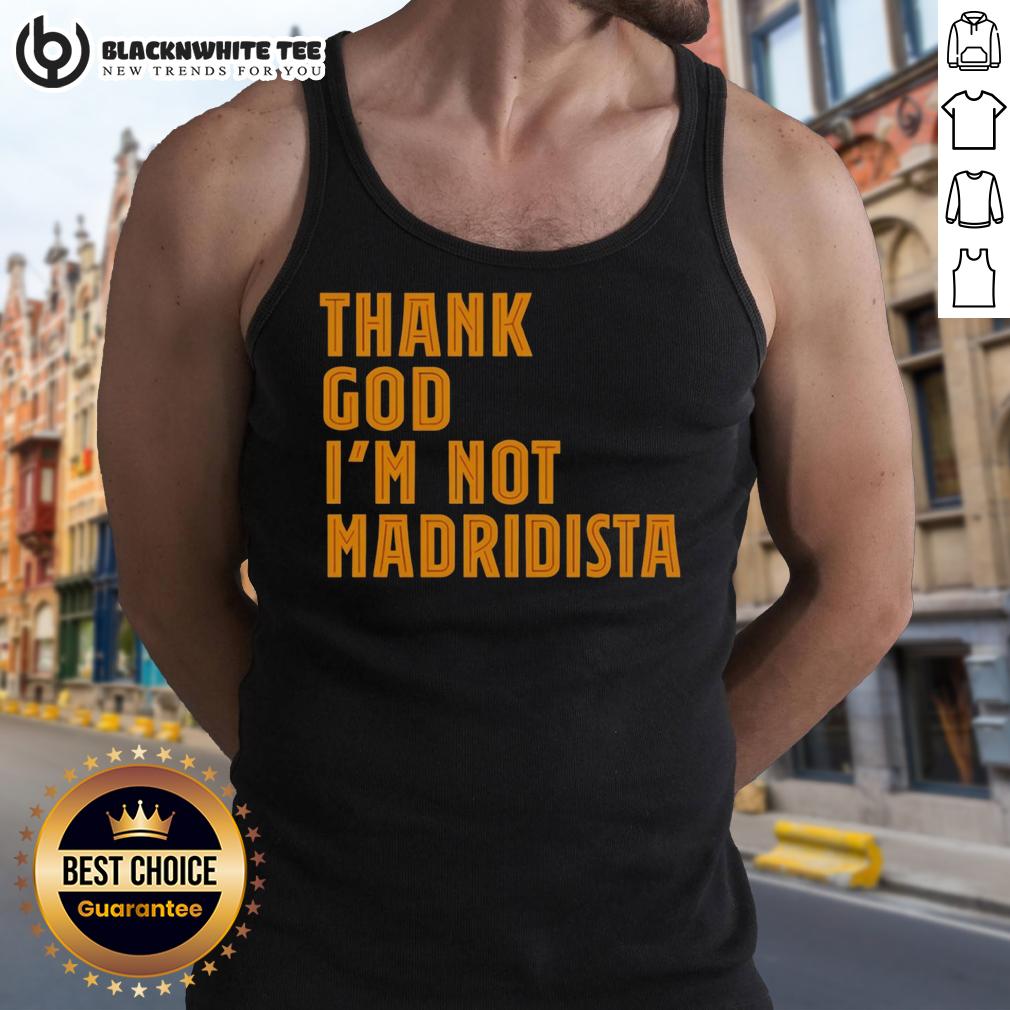 Awesome Thanks God I'M Not Madridista Tank Top Awesome tank top with 'Thanks God I'm Not Madridista' text, perfect for football fans showing club pride.