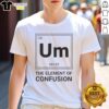 Awesome Um The Element Of Confusion Science Parody T-Shirt featuring a humorous design for science enthusiasts.