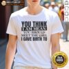Awesome 'You Think I Am Mean, You Should Meet The Girl I Gave Birth To' T-Shirt design for moms with a sense of humor.