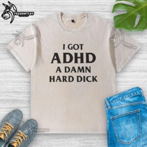 Funny 'Good I Got ADHD A Damn Hard Dick' washed t-shirt, perfect for casual wear and expressing humor about ADHD.