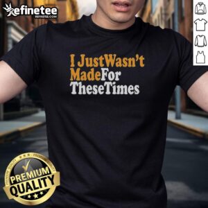 Nice I Just Wasn't Made For These Times T-Shirt featuring a vintage design and vibrant colors, perfect for casual wear.