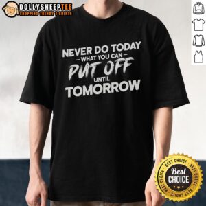 Original Never Do Today What You Can Put Off Until Tomorrow T-Shirt design featuring bold text on a casual shirt.
