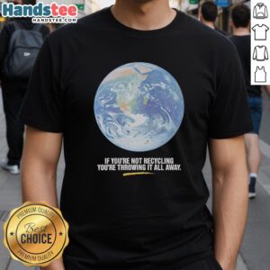 Official 'If Youre Not Recycling Youre Throwing It All Away' Earth graphic T-shirt promoting recycling awareness and sustainability.