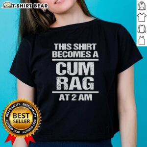 Official 'This Shirt Becomes A Cum Rag At 2 AM' Ladies Tee showcasing a playful graphic design on a stylish women's shirt.