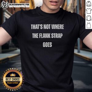 Alt Text: Good That's Not Where The Flank Strap Goes T-Shirt featuring a humorous design for equestrian enthusiasts.