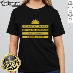 Good At Least I'll Be Able To Tell My Grandkids That I Wasn't A Boot Licker Ladies Tee design in stylish typography.