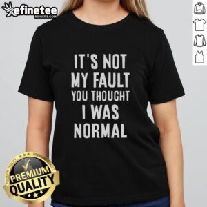 Good It's Not My Fault You Thought I Was Normal Ladies Tee featuring a humorous graphic and stylish design for women.
