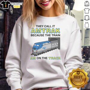 Alt Text: Funny sweatshirt with 'They Call It Name Because The Train Am On The Track' design, perfect for humor lovers.