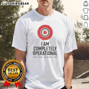 Awesome I Am Completely Operational Self Test Probably Fine T-Shirt featuring a humorous graphic design for tech lovers.