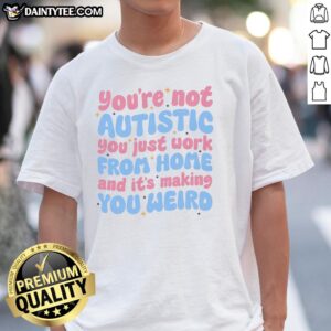 Premium 'You're Not Autistic, You Just Work From Home' T-Shirt design featuring bold text and a stylish fit.