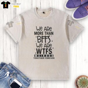 Official We Are More Than BFFs We Are WTFS Weirdos Together Forever washed t-shirt for quirky friendship.