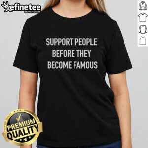 Original Support People Before They Become Famous Text on Ladies Tee, showcasing inspirational design for supporters.