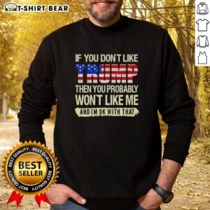 Alt Text: Original political sweatshirt featuring 'If you don't like Trump, you probably won't like me' slogan.