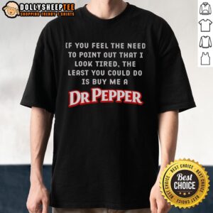 Funny 'Nice If You Feel The Need To Point Out That I Look Tired' Dr Pepper T-shirt design for casual wear.
