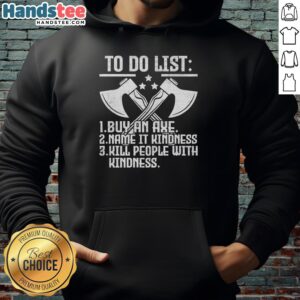 Alt Text: Funny hoodie with 'Buy An Axe, Name It Kindness, Kill People With Kindness' design - perfect for humor lovers.